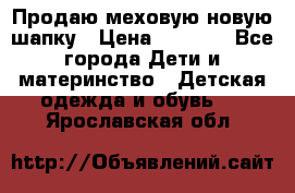 Продаю меховую новую шапку › Цена ­ 1 000 - Все города Дети и материнство » Детская одежда и обувь   . Ярославская обл.